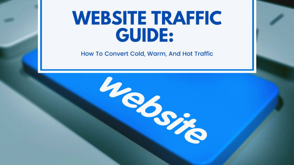 Website Traffic Guide: How To Convert Cold, Warm, And Hot Traffic