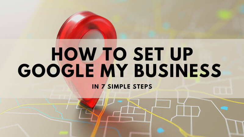 How To Set Up Google My Business In 7 Simple Steps
