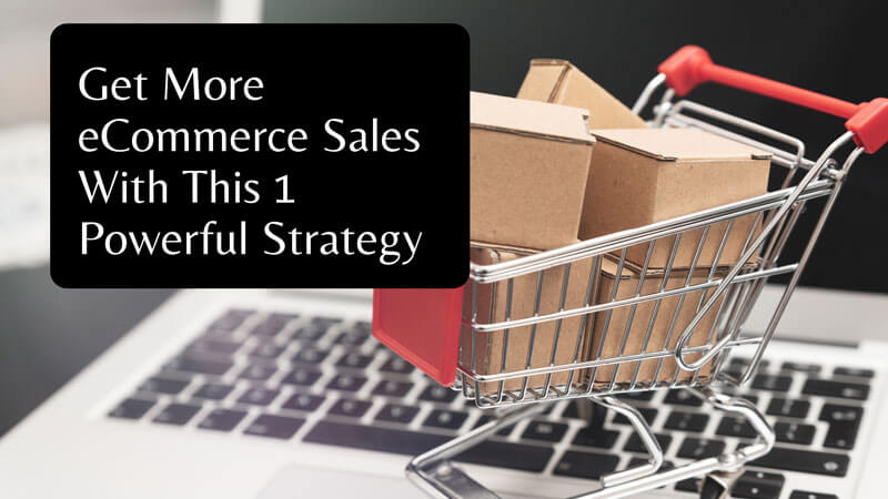 Get More eCommerce Sales With This 1 Powerful Strategy