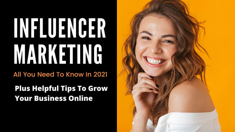 Influencer Marketing - All You Need To Know In 2021 Plus Helpful Tips To Grow Your Business Online