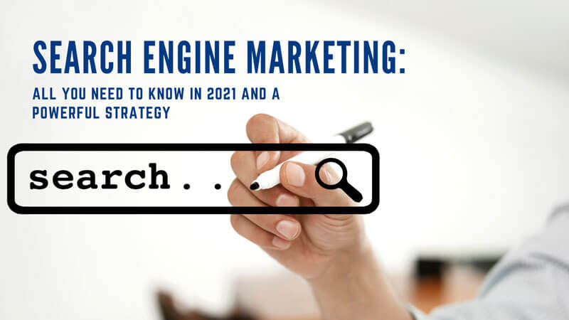 Search Engine Marketing: All You Need To Know In 2021 And A Powerful Strategy